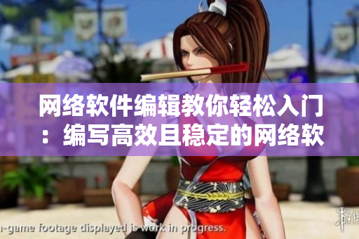网络软件编辑教你轻松入门：编写高效且稳定的网络软件！