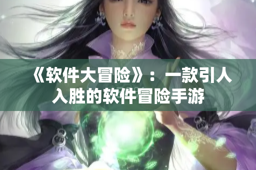 《软件大冒险》：一款引人入胜的软件冒险手游