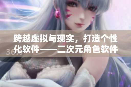 跨越虚拟与现实，打造个性化软件——二次元角色软件开发指南