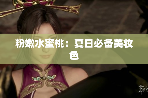 粉嫩水蜜桃：夏日必备美妆色