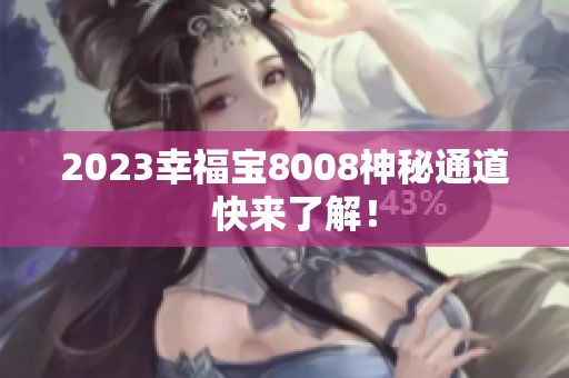 2023幸福宝8008神秘通道  快来了解！