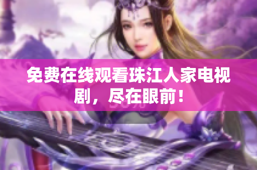 免费在线观看珠江人家电视剧，尽在眼前！