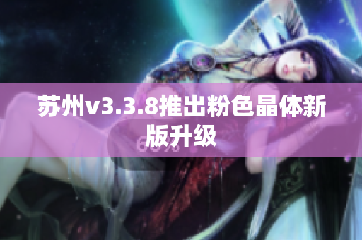 苏州v3.3.8推出粉色晶体新版升级