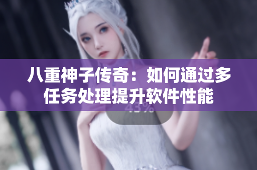 八重神子传奇：如何通过多任务处理提升软件性能