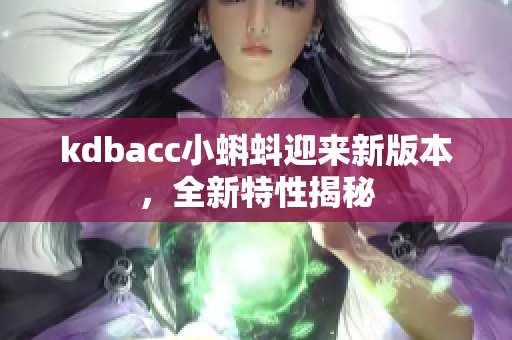 kdbacc小蝌蚪迎来新版本，全新特性揭秘