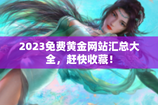 2023免费黄金网站汇总大全，赶快收藏！