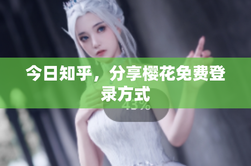 今日知乎，分享樱花免费登录方式