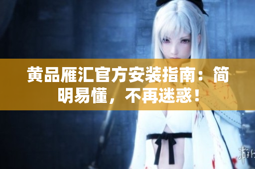 黄品雁汇官方安装指南：简明易懂，不再迷惑！