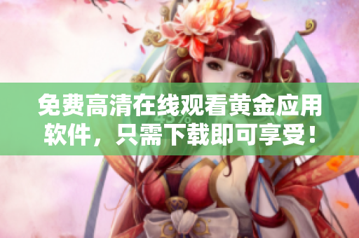 免费高清在线观看黄金应用软件，只需下载即可享受！