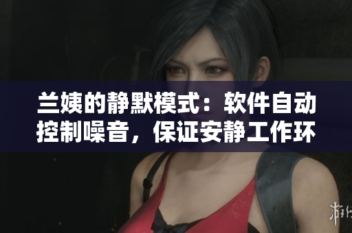 兰姨的静默模式：软件自动控制噪音，保证安静工作环境