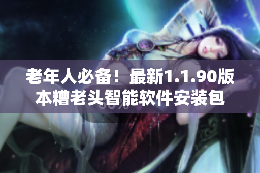 老年人必备！最新1.1.90版本糟老头智能软件安装包