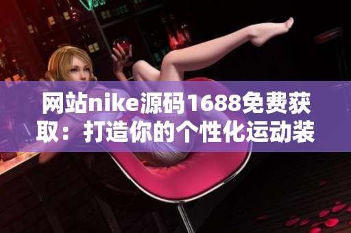 网站nike源码1688免费获取：打造你的个性化运动装备