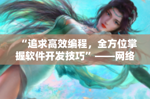 “追求高效编程，全方位掌握软件开发技巧”——网络软件编辑分享经验