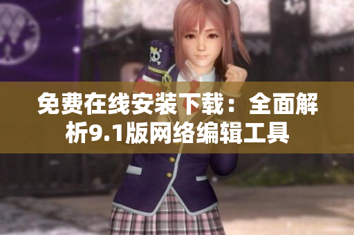 免费在线安装下载：全面解析9.1版网络编辑工具