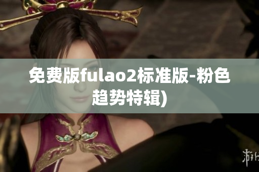 免费版fulao2标准版-粉色趋势特辑)