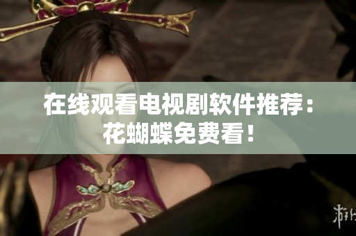 在线观看电视剧软件推荐：花蝴蝶免费看！
