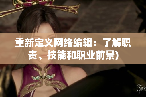 重新定义网络编辑：了解职责、技能和职业前景)