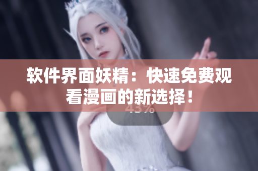 软件界面妖精：快速免费观看漫画的新选择！