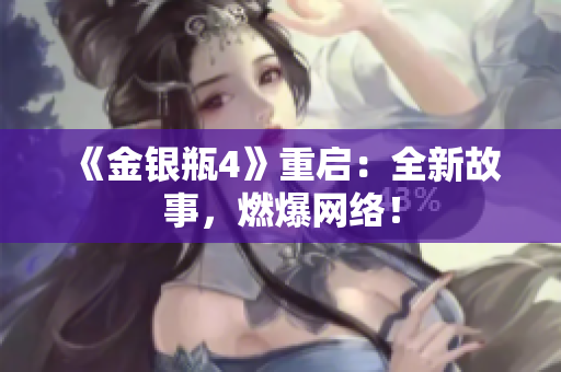 《金银瓶4》重启：全新故事，燃爆网络！