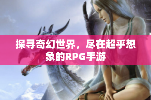 探寻奇幻世界，尽在超乎想象的RPG手游
