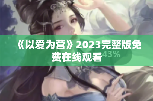 《以爱为营》2023完整版免费在线观看