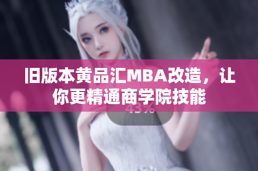旧版本黄品汇MBA改造，让你更精通商学院技能