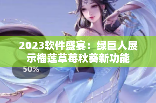 2023软件盛宴：绿巨人展示榴莲草莓秋葵新功能
