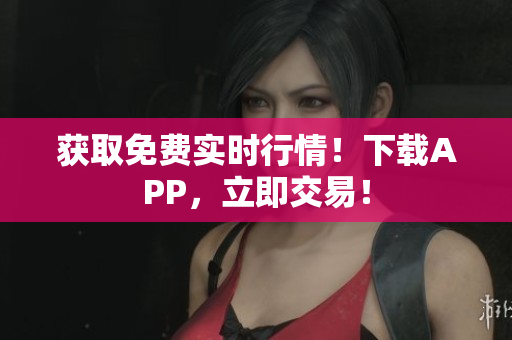 获取免费实时行情！下载APP，立即交易！