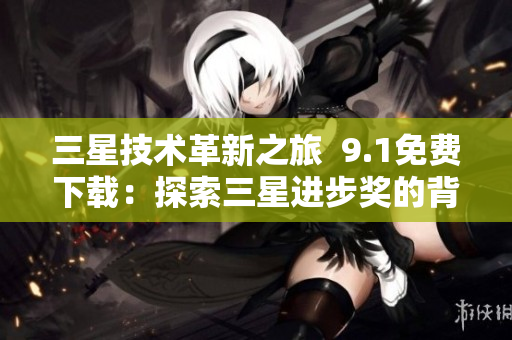 三星技术革新之旅  9.1免费下载：探索三星进步奖的背后