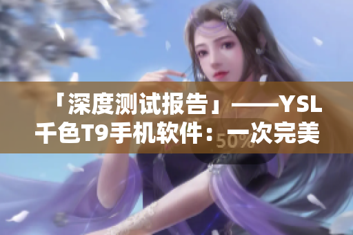 「深度测试报告」——YSL千色T9手机软件：一次完美的用户体验