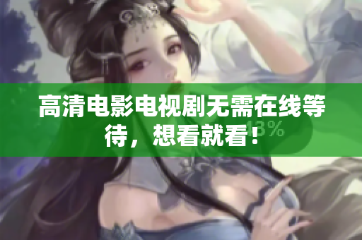 高清电影电视剧无需在线等待，想看就看！