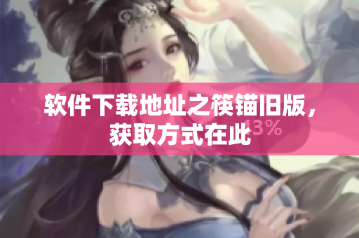 软件下载地址之筷锚旧版，获取方式在此