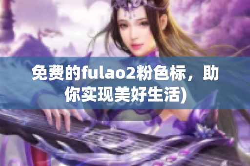 免费的fulao2粉色标，助你实现美好生活)