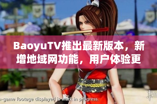 BaoyuTV推出最新版本，新增地域网功能，用户体验更佳