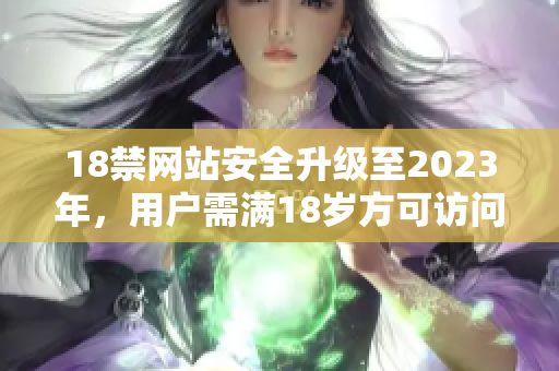 18禁网站安全升级至2023年，用户需满18岁方可访问。