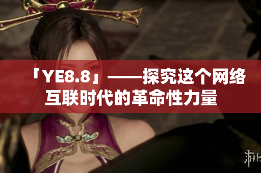 「YE8.8」——探究这个网络互联时代的革命性力量