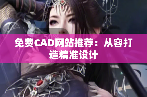 免费CAD网站推荐：从容打造精准设计