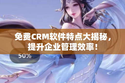 免费CRM软件特点大揭秘，提升企业管理效率！