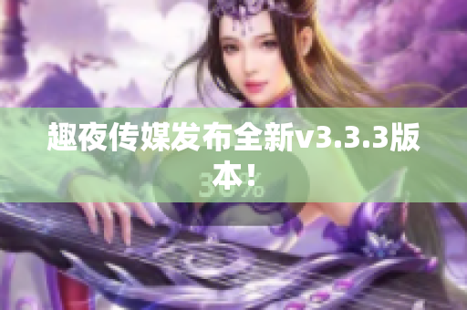 趣夜传媒发布全新v3.3.3版本！