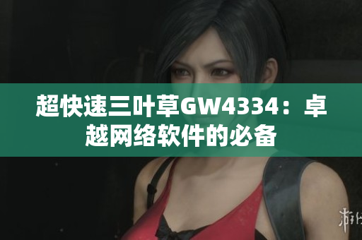 超快速三叶草GW4334：卓越网络软件的必备