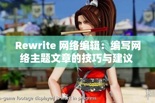 Rewrite 网络编辑：编写网络主题文章的技巧与建议  网络编辑的专业技能指南