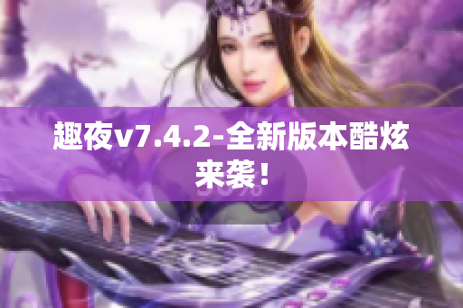 趣夜v7.4.2-全新版本酷炫来袭！