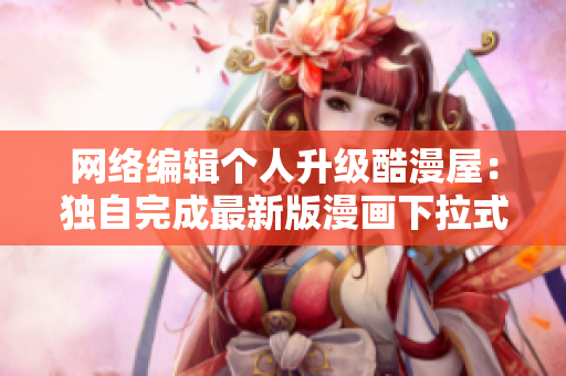 网络编辑个人升级酷漫屋：独自完成最新版漫画下拉式网站
