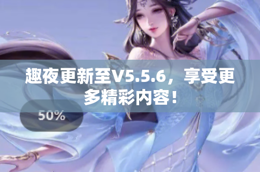 趣夜更新至V5.5.6，享受更多精彩内容！