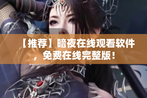 【推荐】暗夜在线观看软件，免费在线完整版！