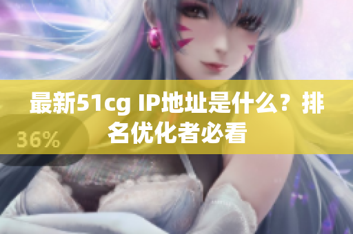 最新51cg IP地址是什么？排名优化者必看