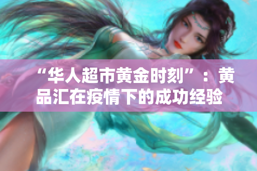 “华人超市黄金时刻”：黄品汇在疫情下的成功经验