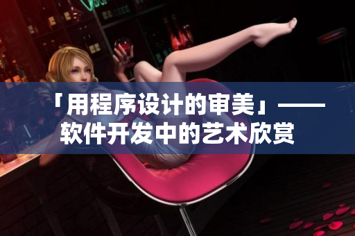 「用程序设计的审美」——软件开发中的艺术欣赏