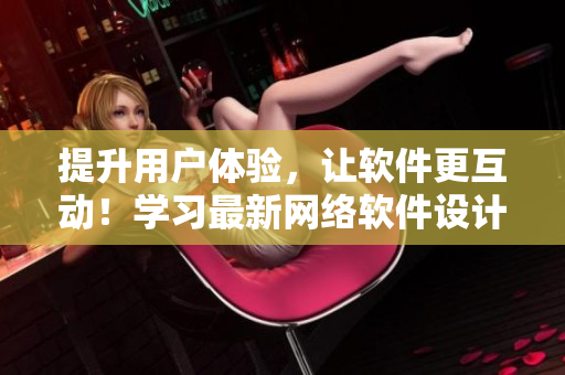 提升用户体验，让软件更互动！学习最新网络软件设计技巧