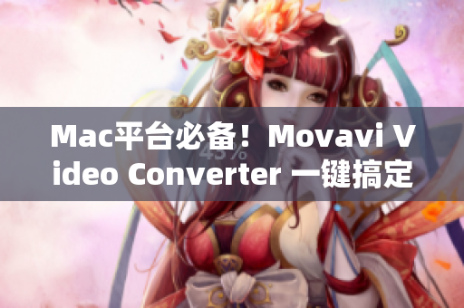 Mac平台必备！Movavi Video Converter 一键搞定视频格式转换
